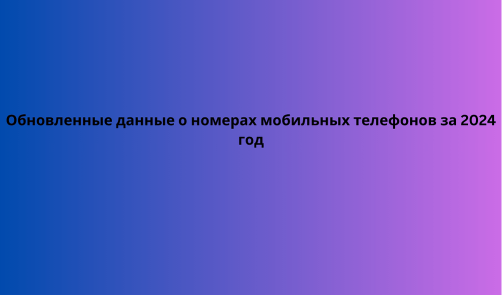 Обновленные данные о номерах мобильных телефонов за 2024 год